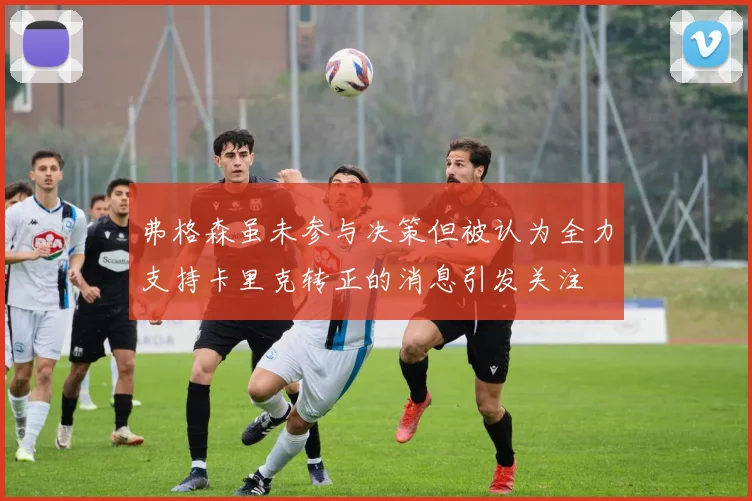 弗格森虽未参与决策但被认为全力支持卡里克转正的消息引发关注