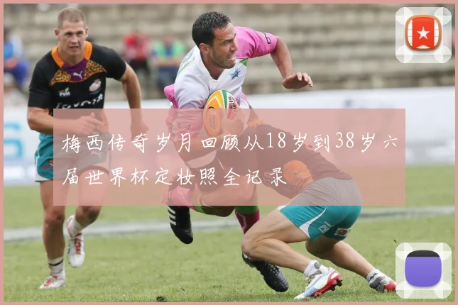 梅西传奇岁月回顾从18岁到38岁六届世界杯定妆照全记录
