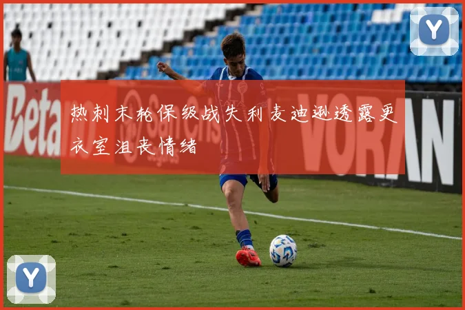 热刺末轮保级战失利麦迪逊透露更衣室沮丧情绪