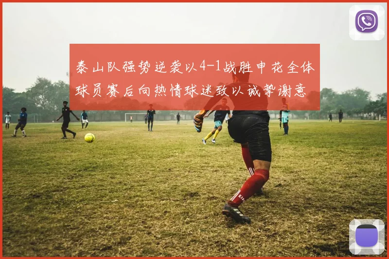 泰山队强势逆袭以4-1战胜申花全体球员赛后向热情球迷致以诚挚谢意